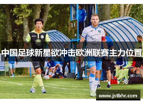 中国足球新星欲冲击欧洲联赛主力位置