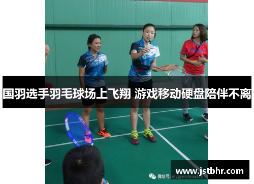 国羽选手羽毛球场上飞翔 游戏移动硬盘陪伴不离